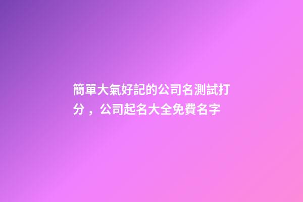 簡單大氣好記的公司名測試打分，公司起名大全免費名字